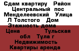 Сдам квартиру › Район ­ Центральный, пос. Менделеевский › Улица ­ Л.Толстого › Дом ­ 12 › Этажность дома ­ 5 › Цена ­ 14 000 - Тульская обл., Тула г. Недвижимость » Квартиры аренда   